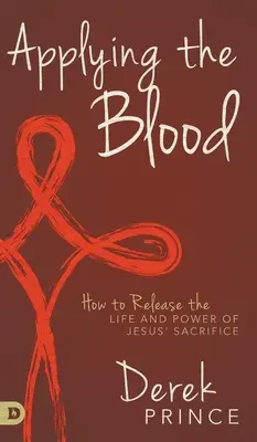 L'application du sang : Comment libérer la vie et la puissance du sacrifice de Jésus - Applying the Blood: How to Release the Life and Power of Jesus' Sacrifice