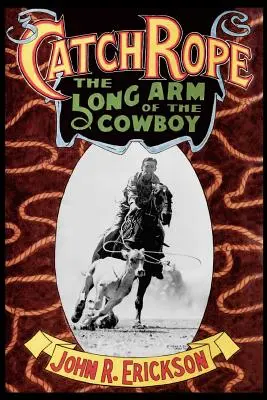 Attraper la corde : Le bras long du cow-boy : L'histoire et l'évolution de la course au ranch - Catch Rope: The Long Arm of the Cowboy: The History and Evolution of Ranch Roping