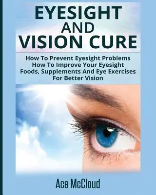 Cure de la vue et de la vision : Comment prévenir les problèmes de vue : Comment améliorer votre vue : Les aliments, les suppléments et les exercices oculaires pour une meilleure vision - Eyesight And Vision Cure: How To Prevent Eyesight Problems: How To Improve Your Eyesight: Foods, Supplements And Eye Exercises For Better Vision