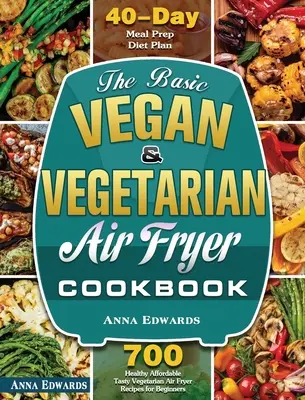 The Basic Vegan & Vegetarian Air Fryer Cookbook : 700 recettes végétariennes saines et abordables pour les débutants avec 40 jours de préparation de repas. - The Basic Vegan & Vegetarian Air Fryer Cookbook: 700 Healthy Affordable Tasty Vegetarian Air Fryer Recipes for Beginners with 40 Days Meal Prep Diet P