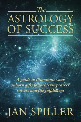 L'Astrologie du Succès : Un guide pour illuminer vos dons innés afin d'atteindre la réussite professionnelle et l'épanouissement dans la vie. - The Astrology of Success: A Guide to Illuminate Your Inborn Gifts for Achieving Career Success and Life Fulfillment