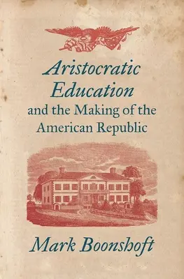 L'éducation aristocratique et la construction de la République américaine - Aristocratic Education and the Making of the American Republic