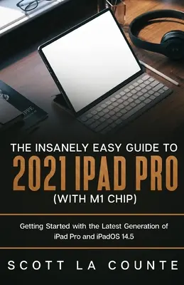 Le guide incroyablement facile de l'iPad Pro 2021 (avec puce M1) : Démarrer avec la dernière génération d'iPad Pro et iPadOS 14.5 - The Insanely Easy Guide to the 2021 iPad Pro (with M1 Chip): Getting Started with the Latest Generation of iPad Pro and iPadOS 14.5