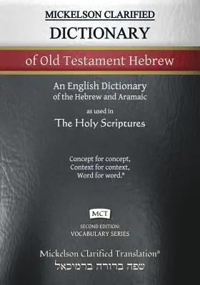 Mickelson Clarified Dictionary of Old Testament Hebrew, MCT : A Hebrew to English Dictionary of the Clarified Textus Receptus (Dictionnaire hébreu-anglais du texte clarifié Receptus) - Mickelson Clarified Dictionary of Old Testament Hebrew, MCT: A Hebrew to English Dictionary of the Clarified Textus Receptus