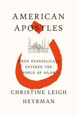 Apôtres américains : Quand les évangéliques entrent dans le monde de l'islam - American Apostles: When Evangelicals Entered the World of Islam