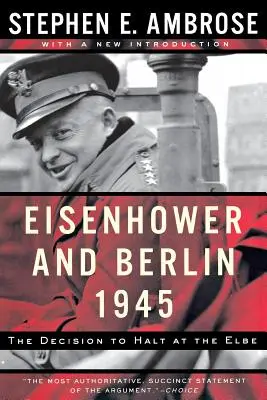 Eisenhower et Berlin, 1945 : La décision de s'arrêter à l'Elbe - Eisenhower and Berlin, 1945: The Decision to Halt at the Elbe