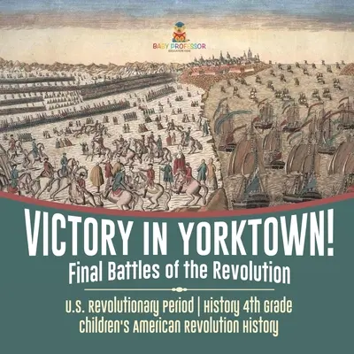 Victoire à Yorktown ! Les dernières batailles de la Révolution - La période révolutionnaire américaine - Histoire 4e année - Histoire de la Révolution américaine pour les enfants - Victory in Yorktown! Final Battles of the Revolution - U.S. Revolutionary Period - History 4th Grade - Children's American Revolution History