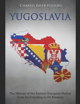 La Yougoslavie : L'histoire de la nation d'Europe de l'Est, de sa fondation à son éclatement - Yugoslavia: The History of the Eastern European Nation from Its Founding to Its Breakup
