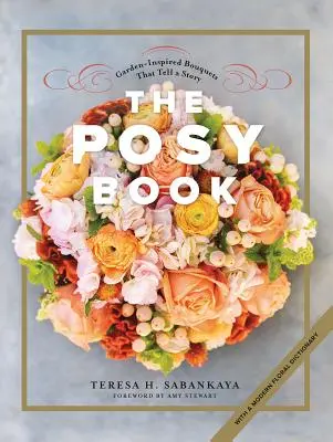 Le Livre des Posy : Bouquets inspirés du jardin qui racontent une histoire - The Posy Book: Garden-Inspired Bouquets That Tell a Story