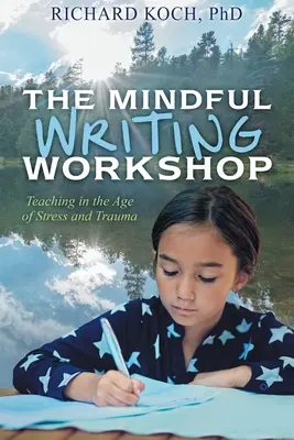 L'atelier d'écriture en pleine conscience : Enseigner à l'ère du stress et du traumatisme - The Mindful Writing Workshop: Teaching in the Age of Stress and Trauma