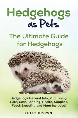 Hedgehogs as Pets : Hedgehogs General Info, Purchasing, Care, Cost, Keeping, Health, Supplies, Food, Breeding and More Included ! L'ultime - Hedgehogs as Pets: Hedgehogs General Info, Purchasing, Care, Cost, Keeping, Health, Supplies, Food, Breeding and More Included! The Ultim