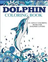 Livre de coloriage sur les dauphins : Un livre de coloriage pour adultes pour les amoureux des dauphins - Dolphin Coloring Book: An Adult Coloring Book for Dolphin Lovers