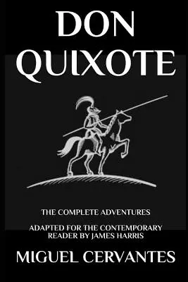 Don Quichotte : Les Aventures complètes - Adapté pour le lecteur contemporain - Don Quixote: The Complete Adventures - Adapted for the Contemporary Reader