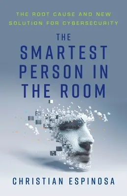 La personne la plus intelligente dans la pièce : La cause profonde et la nouvelle solution pour la cybersécurité - The Smartest Person in the Room: The Root Cause and New Solution for Cybersecurity