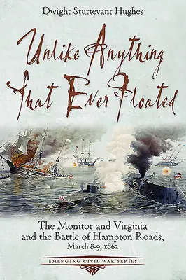 À la différence de tout ce qui a jamais flotté : Le Monitor et le Virginia et la bataille de Hampton Roads, les 8 et 9 mars 1862 - Unlike Anything That Ever Floated: The Monitor and Virginia and the Battle of Hampton Roads, March 8-9, 1862