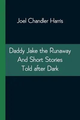 Daddy Jake the Runaway And Short Stories Told after Dark (Papa Jake le fugueur et des histoires courtes racontées après la tombée de la nuit) - Daddy Jake the Runaway And Short Stories Told after Dark