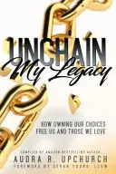 Unchain My Legacy : Comment le fait d'assumer nos choix nous libère et libère ceux que nous aimons - Unchain My Legacy: How Owning Our Choices Frees Us And Those We Love