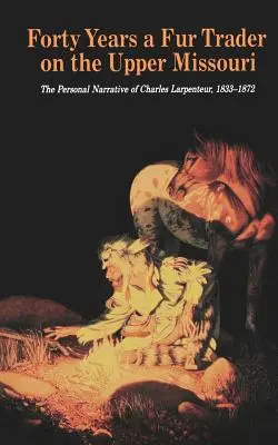 Quarante ans de commerce de fourrures sur le Missouri supérieur : Le récit personnel de Charles Larpenteur, 1833-1872 - Forty Years a Fur Trader on the Upper Missouri: The Personal Narrative of Charles Larpenteur, 1833-1872