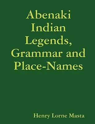 Légendes indiennes abénaquises, grammaire et noms de lieux - Abenaki Indian Legends, Grammar and Place Names