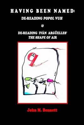 Avoir été nommé : Dereading POPOL VUH & De-reading Ivn Argelles' THE SHAPE OF AIR. Avec une introduction, Una Otreidad Lingstica, par Jack H. H. H., de l'Université d'Oxford. - Having Been Named: Dereading POPOL VUH & De-reading Ivn Argelles' THE SHAPE OF AIR. With an Introduction, Una Otreidad Lingstica, by