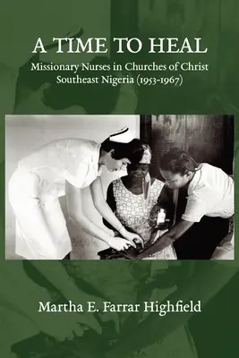 Highfield - Un temps pour guérir : infirmières missionnaires dans les églises du Christ, sud-est du Nigeria (1953-1967) - Highfield - A Time to Heal: Missionary Nurses in Churches of Christ, Southeastern Nigeria (1953-1967)