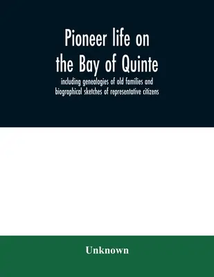 Pioneer life on the Bay of Quinte, including genealogies of old families and biographical sketches of representative citizens (La vie des pionniers dans la baie de Quinte, y compris les généalogies des vieilles familles et les notices biographiques des citoyens représentatifs) - Pioneer life on the Bay of Quinte, including genealogies of old families and biographical sketches of representative citizens
