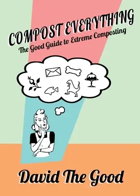 Tout composter : le bon guide du compostage extrême - Compost Everything: The Good Guide to Extreme Composting