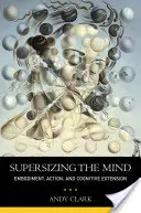 Surdimensionner l'esprit : L'incarnation, l'action et l'extension cognitive - Supersizing the Mind: Embodiment, Action, and Cognitive Extension