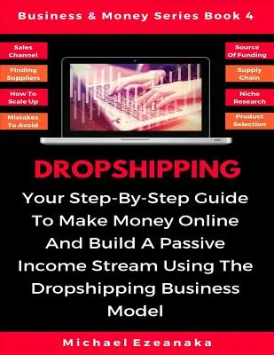 Dropshipping : Votre guide pas à pas pour gagner de l'argent en ligne et construire un flux de revenus passifs en utilisant le modèle d'affaires Dropshipping. - Dropshipping: Your Step-By-Step Guide To Make Money Online And Build A Passive Income Stream Using The Dropshipping Business Model