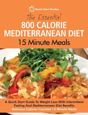 L'essentiel des repas de 15 minutes du régime méditerranéen de 800 calories : Un guide de démarrage rapide pour la perte de poids avec le jeûne intermittent et les bienfaits du régime méditerranéen. - The Essential 800 Calorie Mediterranean Diet 15 Minute Meals: A Quick Start Guide To Weight Loss With Intermittent Fasting And Mediterranean Diet Bene
