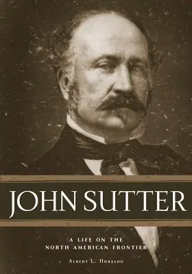 John Sutter : Une vie à la frontière nord-américaine - John Sutter: A Life on the North American Frontier