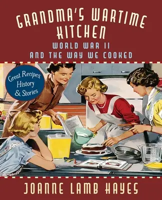 La cuisine de grand-mère en temps de guerre : La Seconde Guerre mondiale et notre façon de cuisiner - Grandma's Wartime Kitchen: World War II and the Way We Cooked