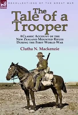 The Tale of a Trooper : a Classic Account of the New Zealand Mounted Rifles During the First World War (L'histoire d'un soldat : un récit classique sur les fusiliers à cheval néo-zélandais pendant la Première Guerre mondiale) - The Tale of a Trooper: a Classic Account of the New Zealand Mounted Rifles During the First World War