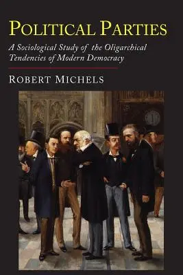 Les partis politiques : Une étude sociologique des tendances oligarchiques de la démocratie moderne - Political Parties: A Sociological Study of the Oligarchial Tendencies of Modern Democracy