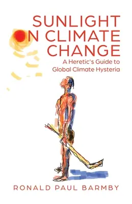 La lumière du soleil sur le changement climatique : Guide de l'hystérie climatique mondiale à l'usage des hérétiques - Sunlight on Climate Change: A Heretic's Guide to Global Climate Hysteria
