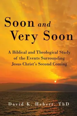 Bientôt et très bientôt : Une étude biblique et théologique des événements entourant la seconde venue de Jésus-Christ - Soon and Very Soon: A Biblical and Theological Study of the Events Surrounding Jesus Christ's Second Coming