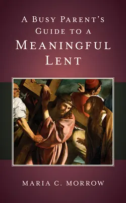 Guide à l'usage des parents occupés pour un carême significatif - A Busy Parent's Guide to a Meaningful Lent