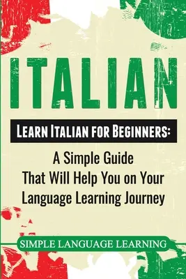 L'italien : Apprendre l'italien pour les débutants : Un guide simple qui vous aidera dans votre voyage d'apprentissage de la langue - Italian: Learn Italian for Beginners: A Simple Guide that Will Help You on Your Language Learning Journey