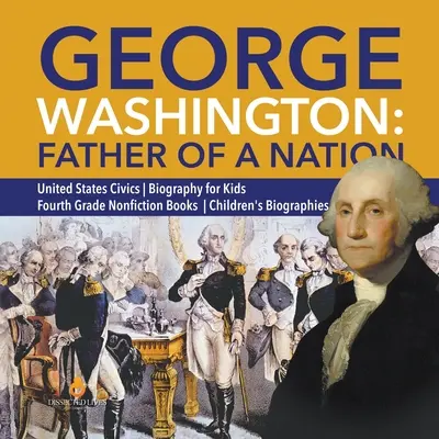 George Washington : Père d'une nation - Éducation civique aux États-Unis - Biographie pour enfants - Livres de non-fiction de quatrième année - Biographie pour enfants - George Washington: Father of a Nation - United States Civics - Biography for Kids - Fourth Grade Nonfiction Books - Children's Biographie