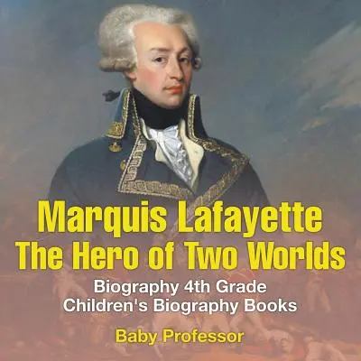 Marquis de Lafayette : Le héros des deux mondes - Biographie 4e année Livres de biographies pour enfants - Marquis de Lafayette: The Hero of Two Worlds - Biography 4th Grade Children's Biography Books