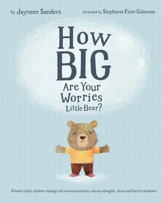 Quelle est l'ampleur de tes inquiétudes, petit ours ? Un livre pour aider les enfants à gérer et à surmonter l'anxiété, les pensées anxieuses, le stress et les situations de peur. - How Big Are Your Worries Little Bear?: A book to help children manage and overcome anxiety, anxious thoughts, stress and fearful situations