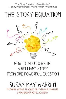 L'équation de l'histoire : Comment tracer et écrire une histoire brillante à l'aide d'une seule question puissante - The Story Equation: How to Plot and Write a Brilliant Story with One Powerful Question