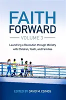 Faith Forward Volume 3 : Lancer une révolution par le ministère auprès des enfants, des jeunes et des familles - Faith Forward Volume 3: Launching a Revolution Through Ministry with Children, Youth, and Families