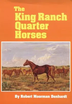 Les Quarter Horses du King Ranch : Et quelque chose du Ranch et des hommes qui les ont élevés - The King Ranch Quarter Horses: And Something of the Ranch and the Men That Bred Them