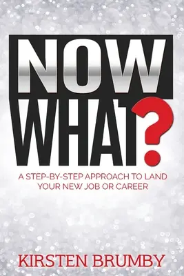 Et maintenant&nbsp;? Une approche pas à pas pour décrocher un nouvel emploi ou une nouvelle carrière - Now What?: A Step-By-Step Approach to Land Your New Job or Career