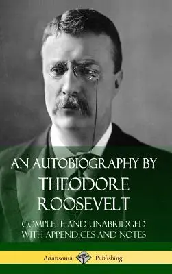 Une autobiographie de Theodore Roosevelt : Complete and Unabridged with Appendices and Notes (Hardcover) - An Autobiography by Theodore Roosevelt: Complete and Unabridged with Appendices and Notes (Hardcover)