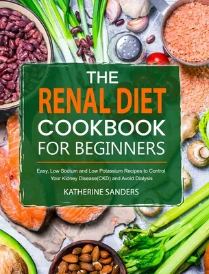 The Renal Diet Cookbook for Beginners : Recettes faciles à faible teneur en sodium et en potassium pour contrôler votre maladie rénale (CKD) et éviter la dialyse - The Renal Diet Cookbook for Beginners: Easy, Low Sodium and Low Potassium Recipes to Control Your Kidney Disease(CKD) and Avoid Dialysis