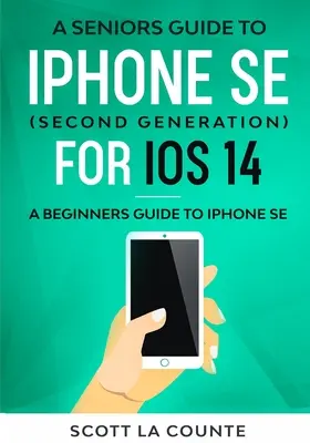 Guide des seniors pour l'iPhone SE (deuxième génération) pour iOS 14 : Guide des débutants pour l'iPhone SE - A Seniors Guide To iPhone SE (Second Generation) For iOS 14: A Beginners Guide To iPhone SE