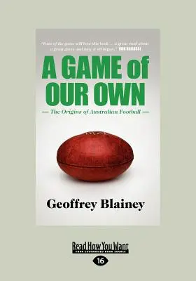 Un jeu qui nous est propre : les origines du football australien (gros caractères 16pt) - A Game of Our Own: The Origins of Australian Football (Large Print 16pt)