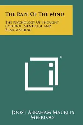 Le viol de l'esprit : La psychologie du contrôle de la pensée, de la mystification et du lavage de cerveau - The Rape Of The Mind: The Psychology Of Thought Control, Menticide And Brainwashing